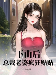 下山后，总裁老婆疯狂贴贴