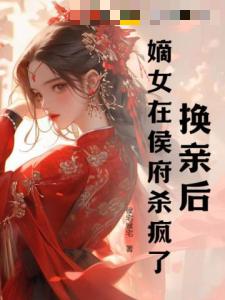 换亲后，嫡女在侯府杀疯了